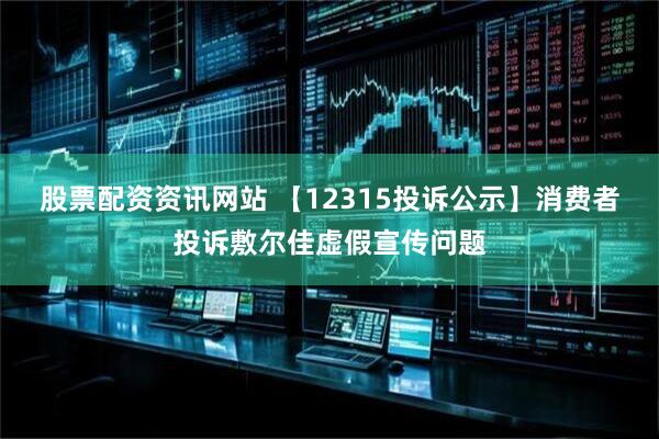 股票配资资讯网站 【12315投诉公示】消费者投诉敷尔佳虚假宣传问题