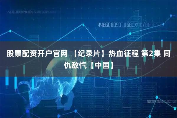 股票配资开户官网 【纪录片】热血征程 第2集 同仇敌忾【中国】