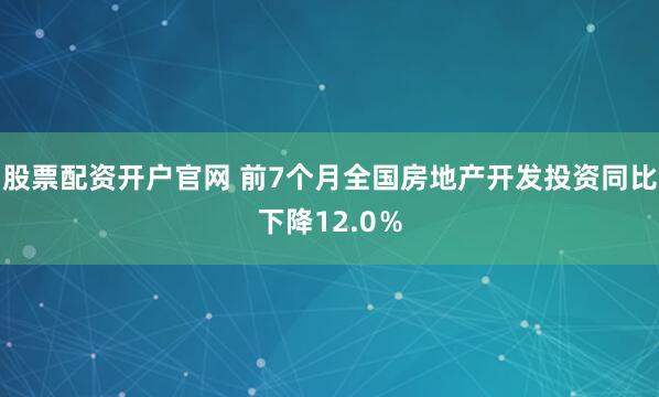 股票配资开户官网 前7个月全国房地产开发投资同比下降12.0％