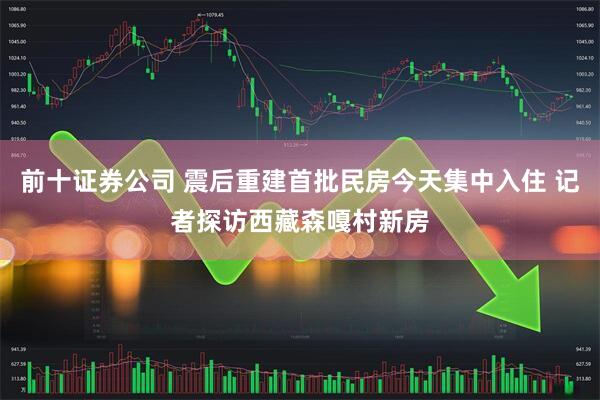 前十证券公司 震后重建首批民房今天集中入住 记者探访西藏森嘎村新房