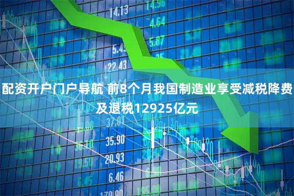 配资开户门户导航 前8个月我国制造业享受减税降费及退税12925亿元