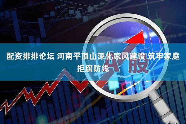 配资排排论坛 河南平顶山深化家风建设 筑牢家庭拒腐防线