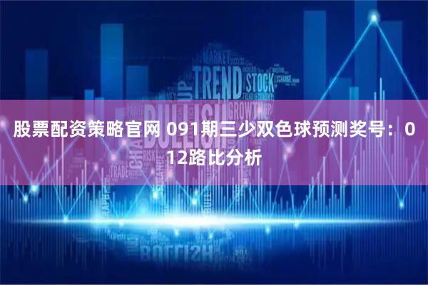 股票配资策略官网 091期三少双色球预测奖号：012路比分析