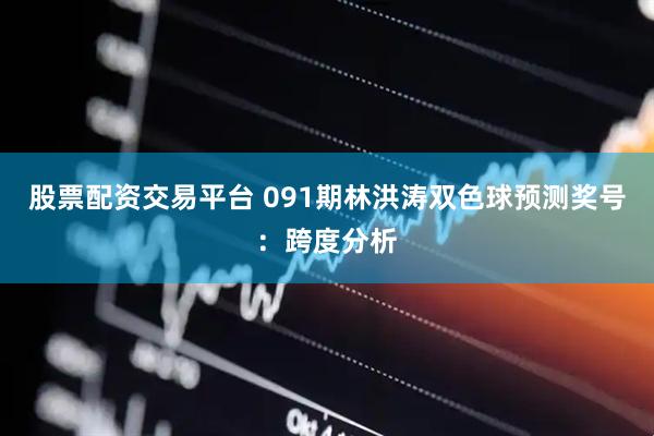股票配资交易平台 091期林洪涛双色球预测奖号：跨度分析