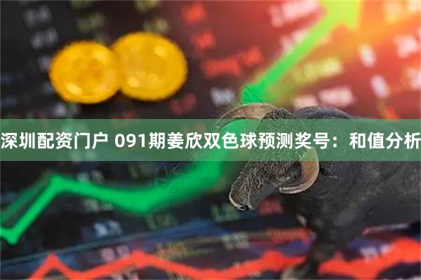 深圳配资门户 091期姜欣双色球预测奖号：和值分析